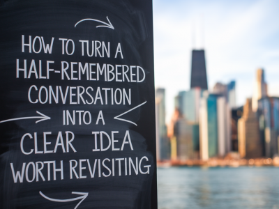 How to turn a half-remembered conversation into a clear idea worth revisiting